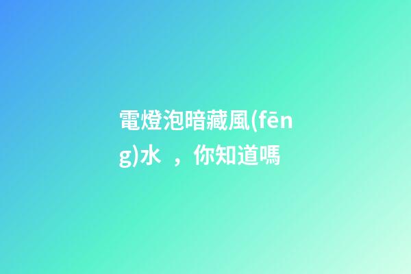 電燈泡暗藏風(fēng)水，你知道嗎